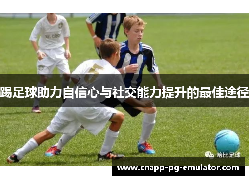 踢足球助力自信心与社交能力提升的最佳途径