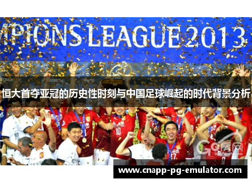 恒大首夺亚冠的历史性时刻与中国足球崛起的时代背景分析