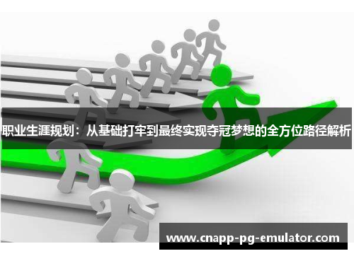 职业生涯规划：从基础打牢到最终实现夺冠梦想的全方位路径解析