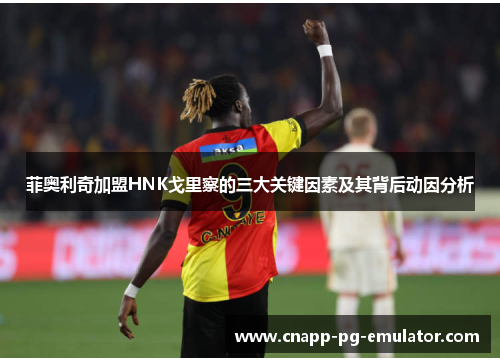 菲奥利奇加盟HNK戈里察的三大关键因素及其背后动因分析