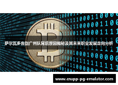 萨尔瓦多告别广州队背后原因揭秘及其未来职业发展走向分析