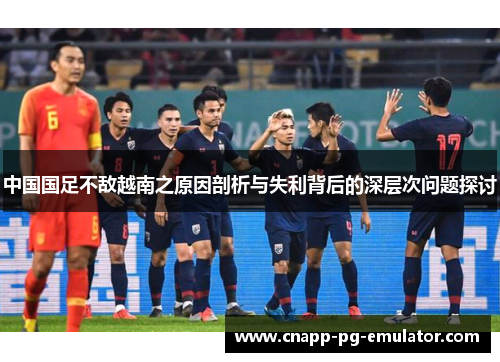 中国国足不敌越南之原因剖析与失利背后的深层次问题探讨