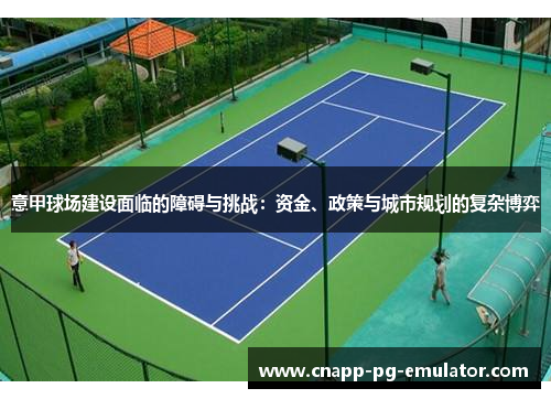 意甲球场建设面临的障碍与挑战：资金、政策与城市规划的复杂博弈