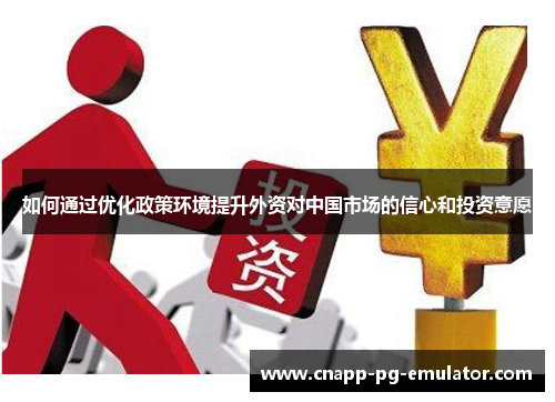 如何通过优化政策环境提升外资对中国市场的信心和投资意愿