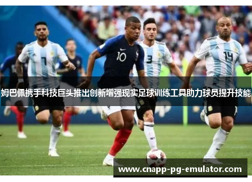 姆巴佩携手科技巨头推出创新增强现实足球训练工具助力球员提升技能