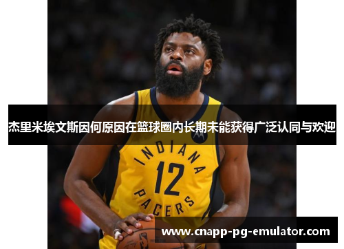 杰里米埃文斯因何原因在篮球圈内长期未能获得广泛认同与欢迎 杰里米埃文斯因何原因在篮球圈内长期未能获得广泛认同与欢迎
