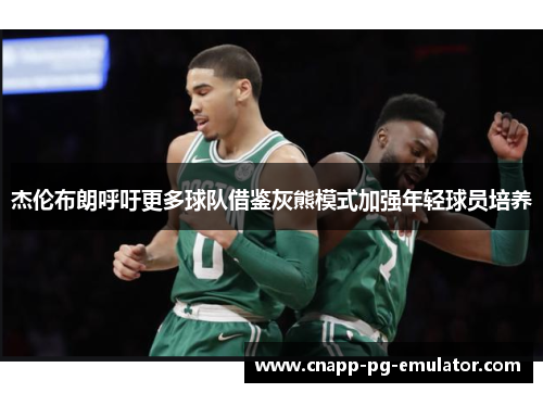 杰伦布朗呼吁更多球队借鉴灰熊模式加强年轻球员培养 杰伦布朗呼吁更多球队借鉴灰熊模式加强年轻球员培养