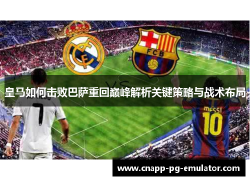 皇马如何击败巴萨重回巅峰解析关键策略与战术布局