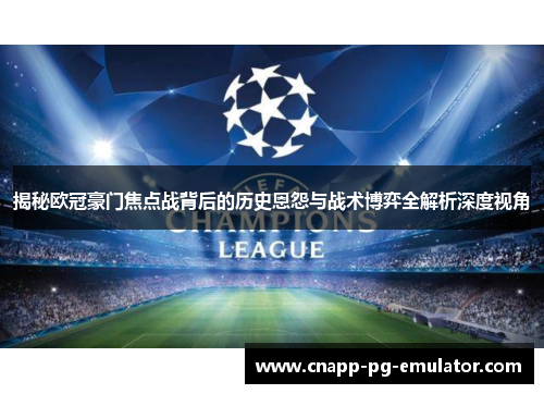 揭秘欧冠豪门焦点战背后的历史恩怨与战术博弈全解析深度视角