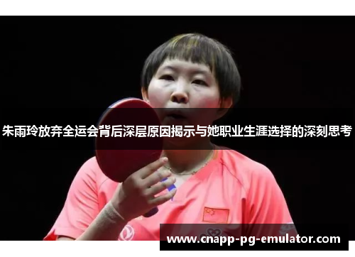 朱雨玲放弃全运会背后深层原因揭示与她职业生涯选择的深刻思考