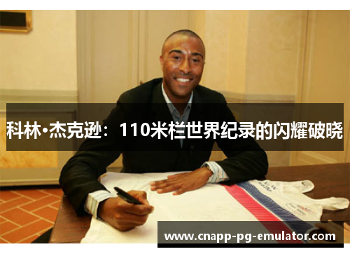 科林·杰克逊:110米栏世界纪录的闪耀破晓 科林·杰克逊:110米栏世界纪录的闪耀破晓