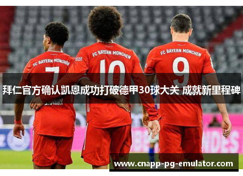 拜仁官方确认凯恩成功打破德甲30球大关 成就新里程碑 拜仁官方确认凯恩成功打破德甲30球大关 成就新里程碑