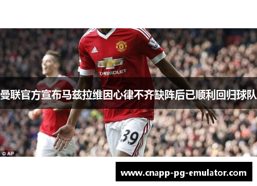 曼联官方宣布马兹拉维因心律不齐缺阵后已顺利回归球队 曼联官方宣布马兹拉维因心律不齐缺阵后已顺利回归球队