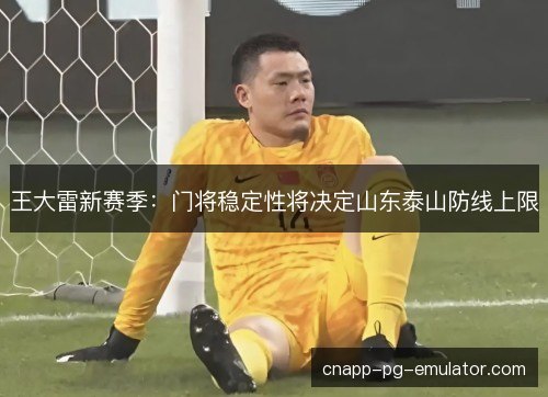 王大雷新赛季：门将稳定性将决定山东泰山防线上限